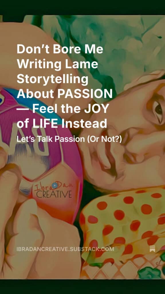 Substack Don’t Bore Me Writing Lame Storytelling About PASSION — Feel the JOY of LIFE Instead